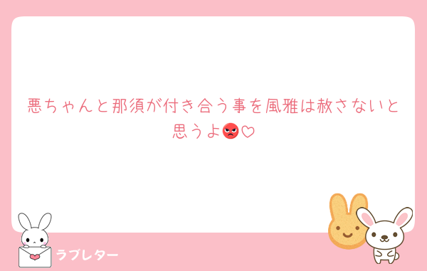 悪ちゃんと那須が付き合う事を風雅は赦さないと思うよ😡