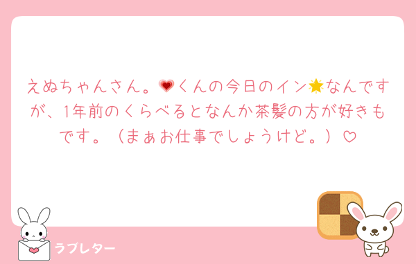 えぬちゃんさん。💗くんの今日のイン🌟なんですが、1年前のくらべるとなんか茶髪の方が好きもです。（まぁお仕事でしょうけど。）