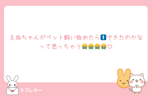 えぬちゃんがペット飼い始めたら🚹できたのかなって思っちゃう😭😭😭😭