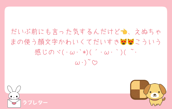 だいぶ前にも言った気するんだけど👈、えぬちゃまの使う顔文字かわいくてだいすき😻😻こういう感じのヾ(･ω･`*)(´･ω･｀)( ~･ω･)~