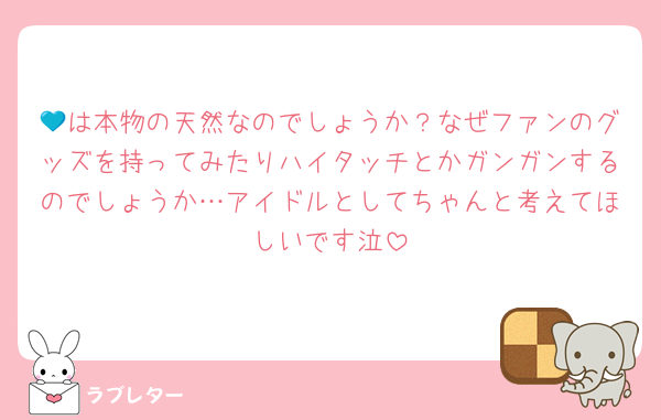 💙は本物の天然なのでしょうか？なぜファンのグッズを持ってみたりハイタッチとかガンガンするのでしょうか…アイドルとしてちゃんと考えてほしいです泣