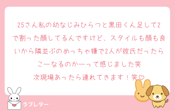 25さん私の幼なじみひらつと黒田くん足して2で割った顔してるんですけど、スタイルも顔も良いから隣並ぶのめっちゃ嫌で2人が彼氏だったらこーなるのかーって感じました笑
次現場あったら連れてきます！笑