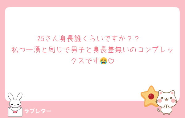 25さん身長誰くらいですか？？
私つー湧と同じで男子と身長差無いのコンプレックスです😭