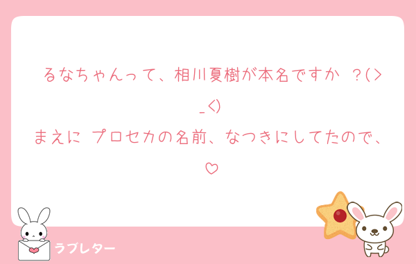るなちゃんって、相川夏樹が本名ですか ？(>_<)
まえに プロセカの名前、なつきにしてたので、