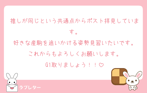 推しが同じという共通点からポスト拝見しています。
好きな産駒を追いかける姿勢見習いたいです。
これからもよろしくお願いします。
G1取りましょう！！