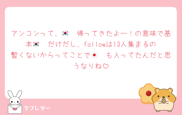 アンコンって、🇰🇷帰ってきたよー！の意味で基本🇰🇷だけだし、followは13人集まるの暫くないからってことで🇯🇵も入ってたんだと思うなりね