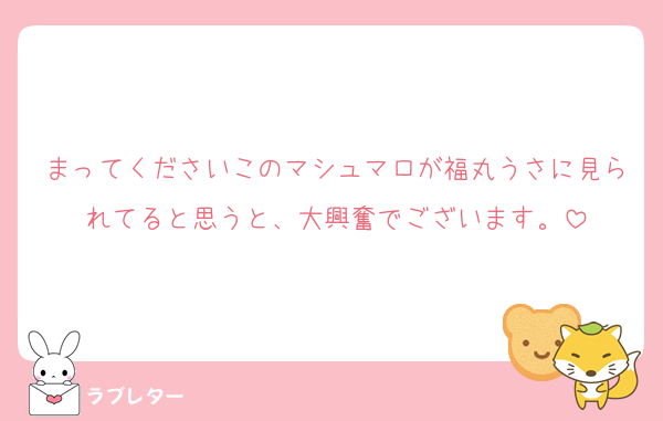 まってくださいこのマシュマロが福丸うさに見られてると思うと、大興奮でございます。