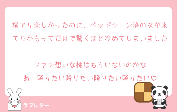 横アリ楽しかったのに、ベッドシーン済の女が来てたかもってだけで驚くほど冷めてしまいました
ファン想いな桃はもういないのかな
あー降りたい降りたい降りたい降りたい