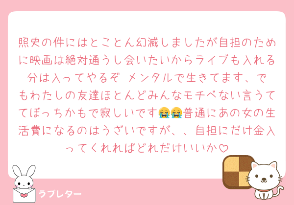 照史の件にはとことん幻滅しましたが自担のために映画は絶対通うし会いたいからライブも入れる分は入ってやるぞ‼️メンタルで生きてます、でもわたしの友達ほとんどみんなモチベない言うててぼっちかもで寂しいです😭😭普通にあの女の生活費になるのはうざいですが、、自担にだけ金入ってくれればどれだけいいか