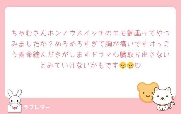 ちゃむさんホンノウスイッチのエモ動画ってやつみましたか？めろめろすぎて胸が痛いですけっこう寿命縮んだきがしますドラマ心臓取り出さないとみていけないかもです😖😖