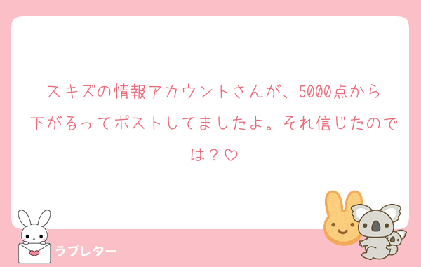 スキズの情報アカウントさんが、5000点から下がるってポストしてましたよ。それ信じたのでは？