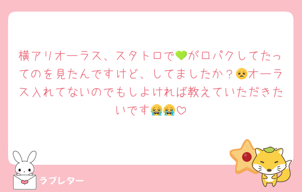横アリオーラス、スタトロで💚が口パクしてたってのを見たんですけど、してましたか？😞オーラス入れてないのでもしよければ教えていただきたいです😭😭