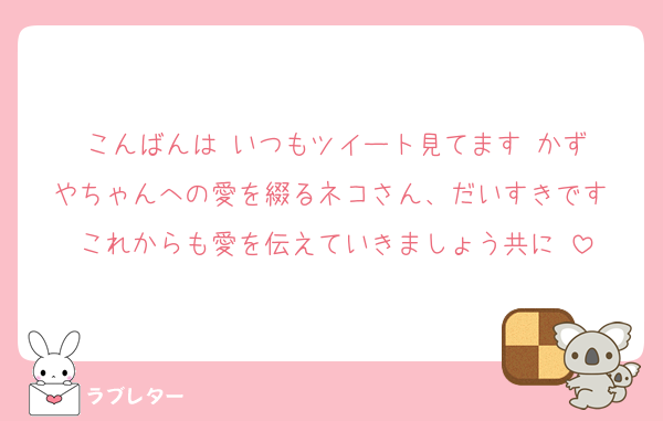 こんばんは‼️いつもツイート見てます‼️かずやちゃんへの愛を綴るネコさん、だいすきです‼️これからも愛を伝えていきましょう共に‼️