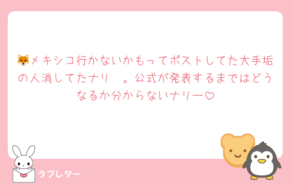 🦊メキシコ行かないかもってポストしてた大手垢の人消してたナリ〜。公式が発表するまではどうなるか分からないナリー