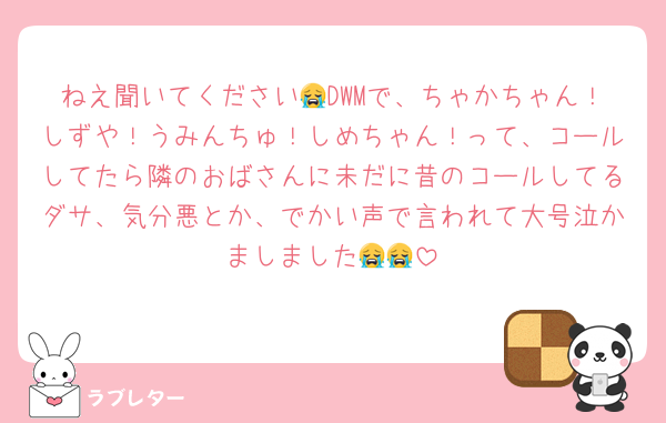 ねえ聞いてください😭DWMで、ちゃかちゃん！しずや！うみんちゅ！しめちゃん！って、コールしてたら隣のおばさんに未だに昔のコールしてるダサ、気分悪とか、でかい声で言われて大号泣かましました😭😭