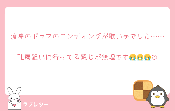 流星のドラマのエンディングが歌い手でした……
TL層狙いに行ってる感じが無理です😭😭😭