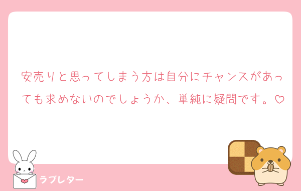安売りと思ってしまう方は自分にチャンスがあっても求めないのでしょうか、単純に疑問です。