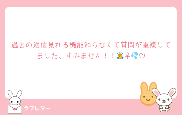 過去の返信見れる機能知らなくて質問が重複してました、すみません！！🙇‍♀️💦