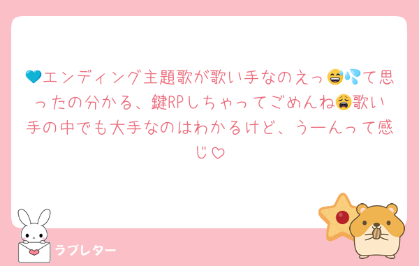 💙エンディング主題歌が歌い手なのえっ😅💦て思ったの分かる、鍵RPしちゃってごめんね😩歌い手の中でも大手なのはわかるけど、うーんって感じ