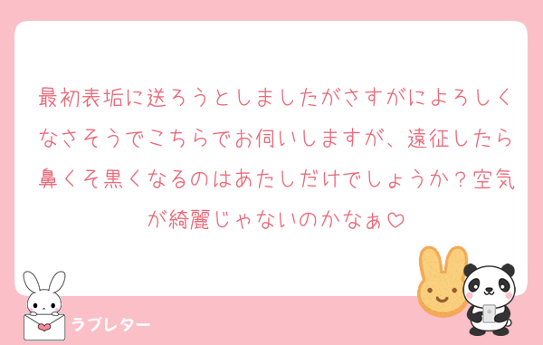 最初表垢に送ろうとしましたがさすがによろしくなさそうでこちらでお伺いしますが、遠征したら鼻くそ黒くなるのはあたしだけでしょうか？空気が綺麗じゃないのかなぁ