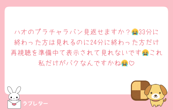 ハオのプラチャラバン見返せますか？😭33分に終わった方は見れるのに24分に終わった方だけ再視聴を準備中て表示されて見れないです😭これ私だけがバクなんですかね😭
