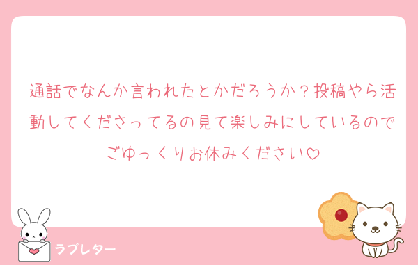 通話でなんか言われたとかだろうか？投稿やら活動してくださってるの見て楽しみにしているのでごゆっくりお休みください
