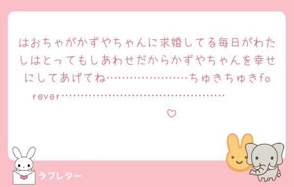 はおちゃがかずやちゃんに求婚してる毎日がわたしはとってもしあわせだからかずやちゃんを幸せにしてあげてね…………………ちゅきちゅきforever……………………………………𝐟𝐨𝐫𝐞𝐯𝐞𝐫