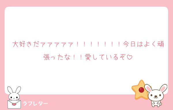 大好きだァァァァァ！！！！！！！今日はよく頑張ったな！！愛しているぞ