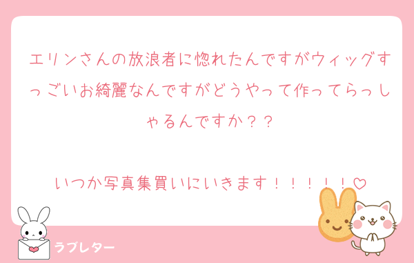 エリンさんの放浪者に惚れたんですがウィッグすっごいお綺麗なんですがどうやって作ってらっしゃるんですか？？

いつか写真集買いにいきます！！！！！