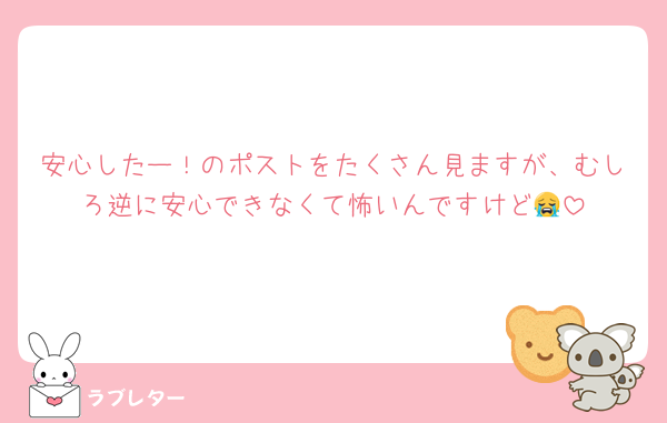 安心したー！のポストをたくさん見ますが、むしろ逆に安心できなくて怖いんですけど😭