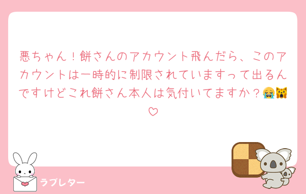 悪ちゃん！餅さんのアカウント飛んだら、このアカウントは一時的に制限されていますって出るんですけどこれ餅さん本人は気付いてますか？😭🙀
