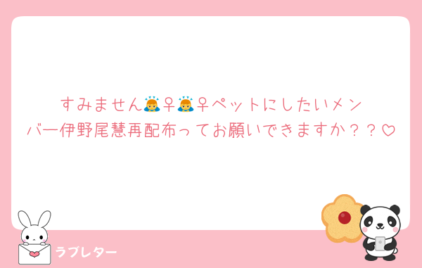 すみません🙇‍♀️🙇‍♀️ペットにしたいメンバー伊野尾慧再配布ってお願いできますか？？