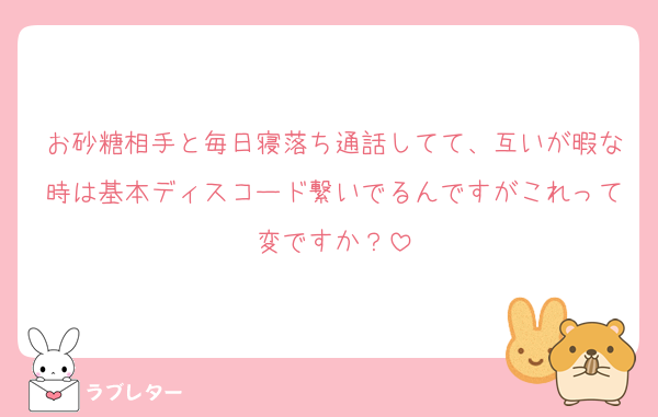 お砂糖相手と毎日寝落ち通話してて、互いが暇な時は基本ディスコード繋いでるんですがこれって変ですか？