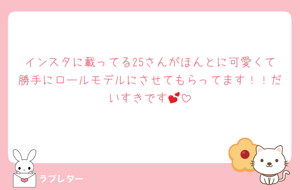インスタに載ってる25さんがほんとに可愛くて勝手にロールモデルにさせてもらってます！！だいすきです💕