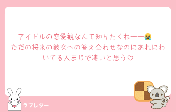 アイドルの恋愛観なんて知りたくねーー😭
ただの将来の彼女への答え合わせなのにあれにわいてる人まじで凄いと思う