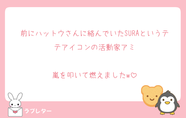 前にハットウさんに絡んでいたSURAというテテアイコンの活動家アミ

嵐を叩いて燃えましたw