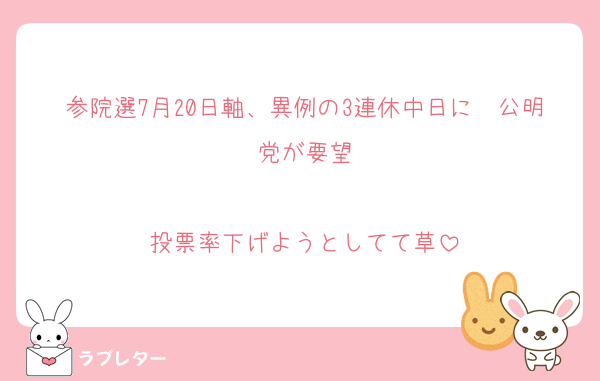 参院選7月20日軸、異例の3連休中日に　公明党が要望

投票率下げようとしてて草