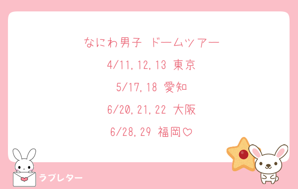 なにわ男子 ドームツアー
4/11,12,13 東京
5/17,18 愛知
6/20,21,22 大阪
6/28,29 福岡