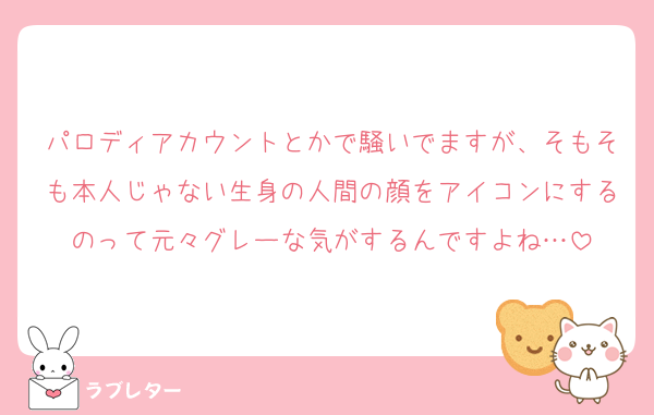 パロディアカウントとかで騒いでますが、そもそも本人じゃない生身の人間の顔をアイコンにするのって元々グレーな気がするんですよね…