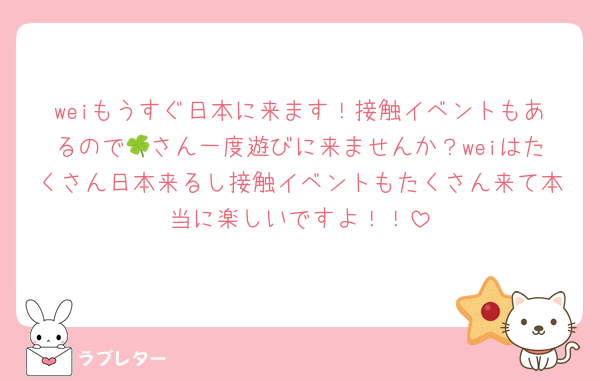 weiもうすぐ日本に来ます！接触イベントもあるので🍀さん一度遊びに来ませんか？weiはたくさん日本来るし接触イベントもたくさん来て本当に楽しいですよ！！