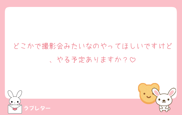 どこかで撮影会みたいなのやってほしいですけど、やる予定ありますか？