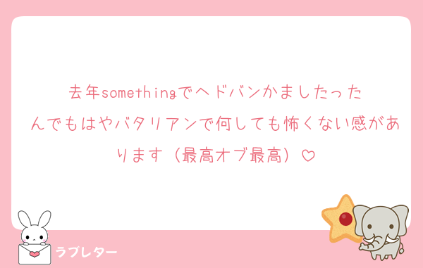去年somethingでヘドバンかましたったんでもはやバタリアンで何しても怖くない感があります（最高オブ最高）