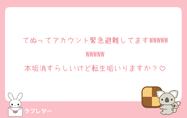 てぬってアカウント緊急避難してますWWWWWWWWWW
本垢消すらしいけど転生垢いりますか？