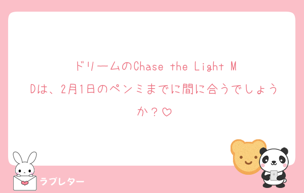 ドリームのChase the Light MDは、2月1日のペンミまでに間に合うでしょうか？