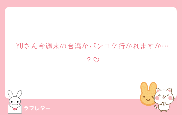 YUさん今週末の台湾かバンコク行かれますか…？