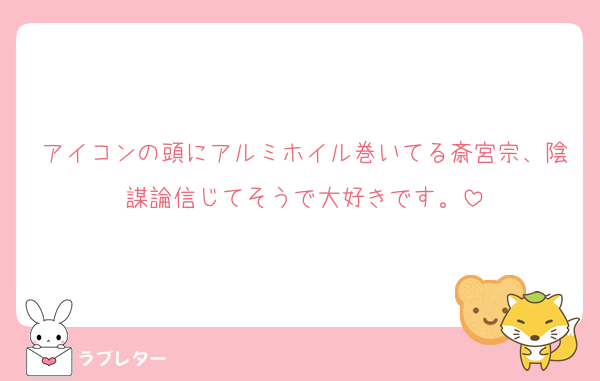 アイコンの頭にアルミホイル巻いてる斎宮宗、陰謀論信じてそうで大好きです。