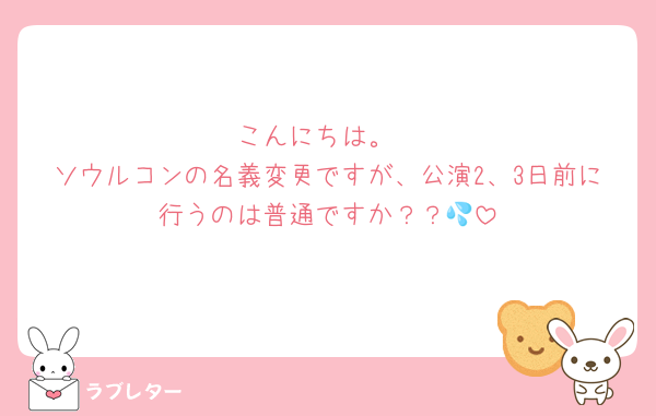 こんにちは。
ソウルコンの名義変更ですが、公演2、3日前に行うのは普通ですか？？💦