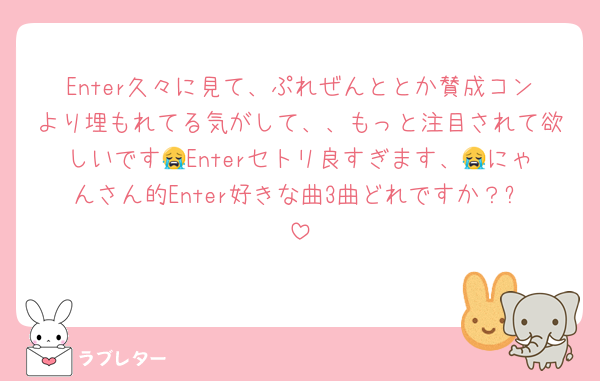 Enter久々に見て、ぷれぜんととか賛成コンより埋もれてる気がして、、もっと注目されて欲しいです😭Enterセトリ良すぎます、😭にゃんさん的Enter好きな曲3曲どれですか？✨