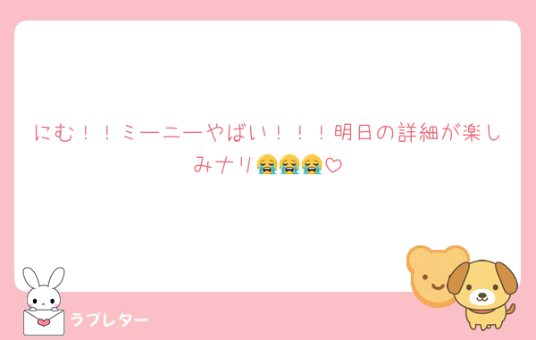 にむ！！ミーニーやばい！！！明日の詳細が楽しみナリ😭😭😭