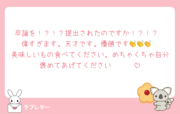 卒論を！？！？提出されたのですか！？！？
偉すぎます。天才です。優勝です👏👏👏
美味しいもの食べてください。めちゃくちゃ自分褒めてあげてください🫶🫶🫶
